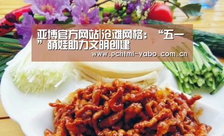亚博官方网站|沧滩网格：“五一”萌娃助力